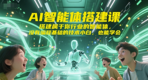 AI智能体搭建课，搭建属于你行业的智能体，没有编程基础的技术小白，也能学会-木石资源网