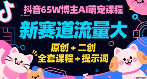 抖音65W博主AI萌宠课程，新赛道流量大，原创+二创，全套课程+提示词-木石资源网
