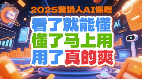 2025营销人AI课程，看了就能懂，懂了马上用，用了真的爽-木石资源网
