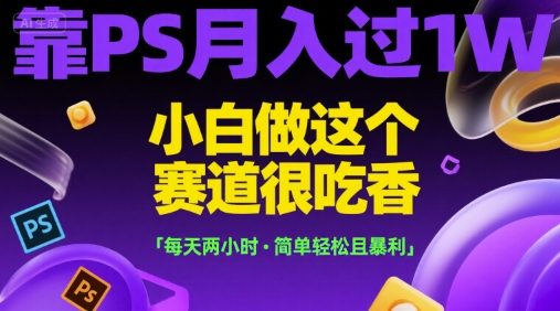 靠PS月入过1W，小白做这个赛道很吃香，每天两小时，简单轻松且暴利【揭秘】-木石资源网