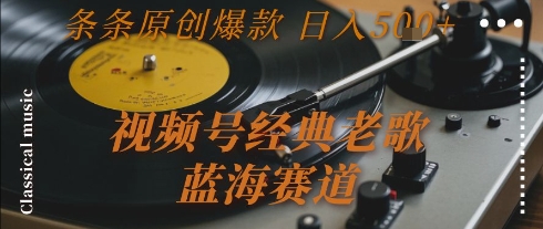 视频号经典老歌，蓝海赛道，日入5张+ 条条原创爆款【揭秘】-木石资源网
