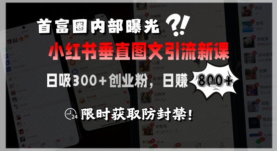 首富圈内部曝光小红书垂直图文引流新课，日吸300+创业粉，日入8张+，限时获取防封禁-木石资源网