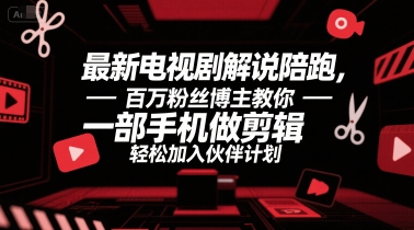 最新电视剧解说陪跑，百万粉丝博主教你一部手机做剪辑，轻松加入伙伴计划-木石资源网