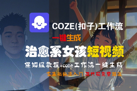 COZE(扣子)工作流一键生成治愈系女孩短视频，保姆级教程，零基础快速入门-木石资源网