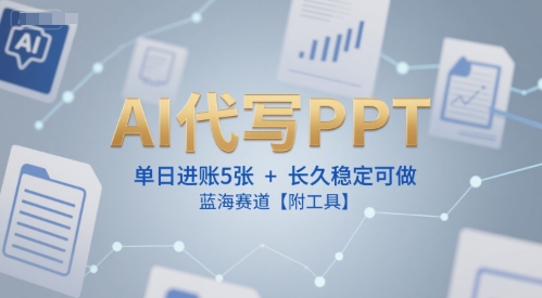 AI代写PPT，单日进账5张+，长久稳定可做，蓝海赛道【附工具】-木石资源网
