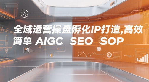 全域运营操盘孵化IP打造，高效 简单 AIGC SEO SOP-木石资源网