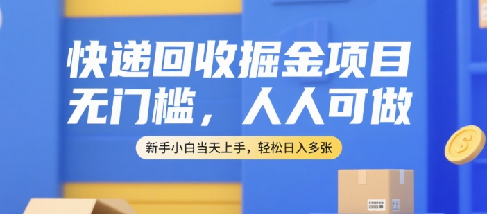 快递回收掘金项目，无门槛，人人可做，新手小白当天上手，轻松日入多张【揭秘】-木石资源网