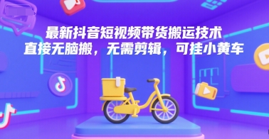 最新抖音短视频带货搬运技术，直接无脑搬，无需剪辑，可挂小黄车-木石资源网
