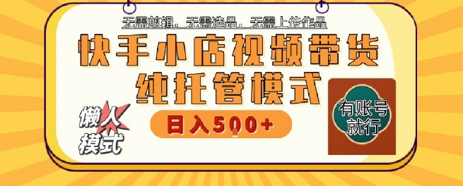 快手小店托管代运营，无需剪辑，无需选品，无需上传作品，全程无需操作，轻松月入5k+【揭秘】-木石资源网