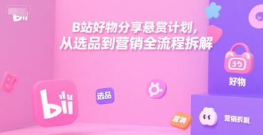 B站好物分享悬赏计划，从选品到营销全流程拆解-木石资源网