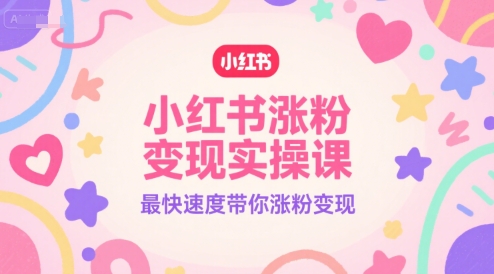 小红书涨粉变现实操课，最快速度带你涨粉变现-木石资源网