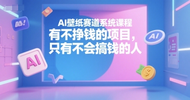 AI壁纸赛道系统课程，有不挣钱的项目，只有不会搞钱的人-木石资源网