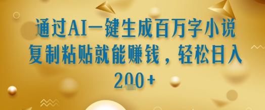 通过AI一键生成百万字小说复制粘贴就能挣钱，轻松日入2张+【揭秘】-木石资源网