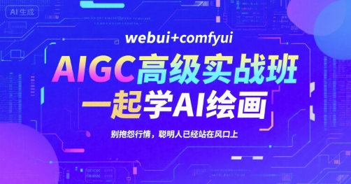 AIGC高级实战班，webui+comfyui，一起学AI绘画，别抱怨行情，聪明人已经站在风口上-木石资源网