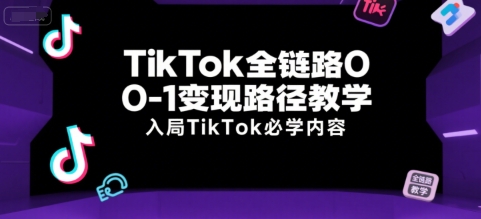 TikTok全链路0-1变现路径教学，入局TikTok必学内容-木石资源网