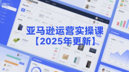亚马逊运营实操课【2025年更新】主要内容包括亚马逊选品策略解析，选品重点方法、新品口诀必学等-木石资源网