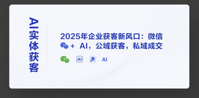 AI实体获客，2025年企业获客新风口：微信+ AI，公域获客，私域成交-木石资源网