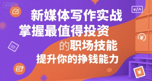 新媒体写作实战，学握最值得投资的职场技能，提升你的挣钱能力-木石资源网