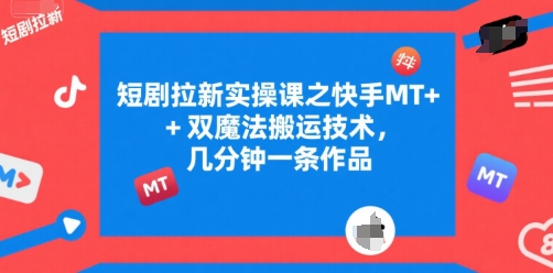 短剧拉新实操课之快手MT+双魔法搬运技术，几分钟一条作品-木石资源网