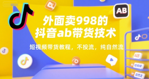 外面卖998的抖音ab带货技术，短视频带货教程，不投流，纯自然流-木石资源网