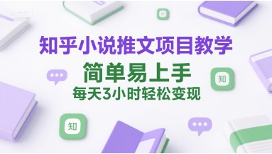 知乎小说推文项目教学，简单易上手，每天3小时轻松变现-木石资源网