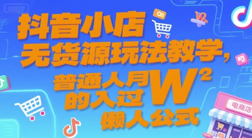 抖音小店无货源玩法教学，普通人月入过W的懒人公式-木石资源网
