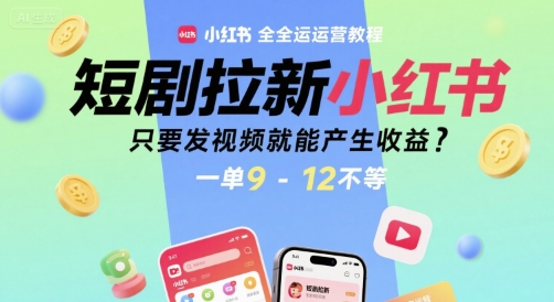 短剧拉新小红书全运营教程，只要发视频就能产生收益，一单9-12不等-木石资源网