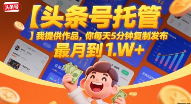【头条号托管 】我提供作品，你每天5分钟复制发布，最高月入1W+【揭秘】-木石资源网