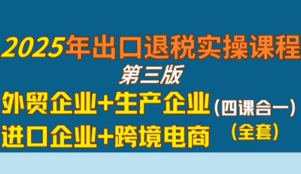 2025年出口退税实操课程，外贸企业+生产企业+进口企业+跨境电商-木石资源网