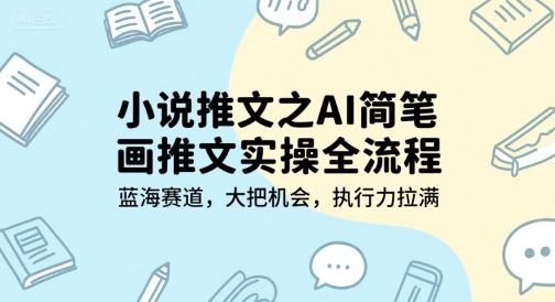 小说推文之AI简笔画推文实操全流程，蓝海赛道，大把机会，执行力拉满-木石资源网
