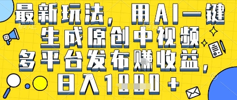 最新玩法，用AI一键生成原创中视频多平台发布挣收益，抖音快手视频号都可以，日入1k+【揭秘】-木石资源网
