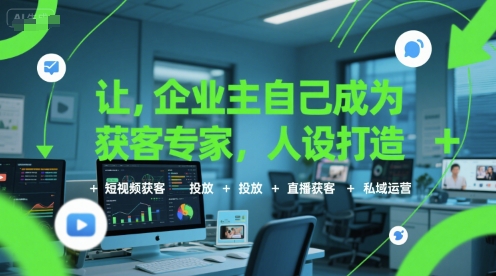让企业主自己成为获客专家，人设打造+短视频获客+投放+直播获客+私域运营-木石资源网