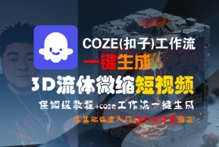 COZE(扣子)工作流一键生成3D流体微缩短视频，保姆级教程，零基础快速入门-木石资源网