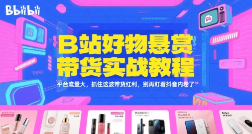B站好物悬赏带货实战教程，平台流量大，抓住这波带货红利，别再盯着抖音内卷了-木石资源网