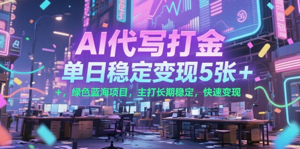 AI代写打金，单日稳定变现5张+，绿色蓝海项目，主打长期稳定，快速变现【揭秘】-木石资源网