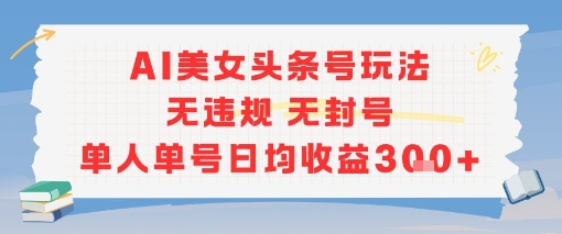 AI美女头条号玩法无违规无封号单人单号日均收益3张-木石资源网