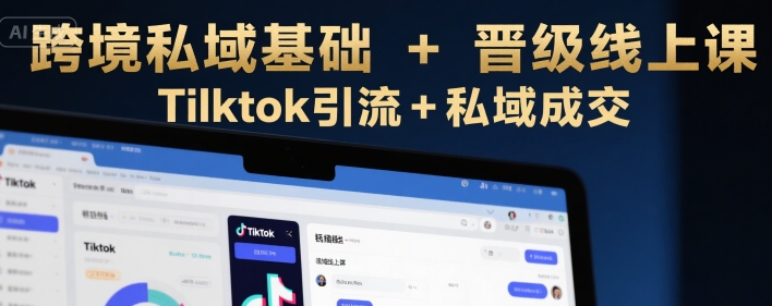 跨境私域基础+晋级线上课，Tilktok引流+私域成交-木石资源网