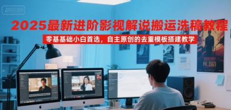 2025最新进阶影视解说搬运洗稿教程，零基础小白首选，自主原创的去重模板搭建教学-木石资源网