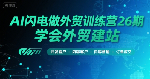 AI闪电做外贸训练营26期，学会外贸建站-开发客户-内容营销-订单成交-木石资源网