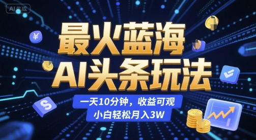 最火蓝海AI头条玩法，一天10分钟，收益可观，小白轻松月入3W【揭秘】-木石资源网