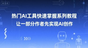 热门AI工具快速掌握系列教程，让一部分创作者先实现AI创作-木石资源网