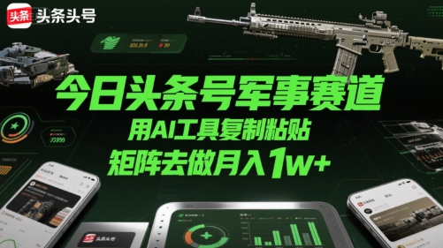 今日头条号军事赛道，用AI工具复制粘贴，矩阵去做月入1w+-木石资源网