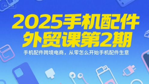 2025手机配件外贸课第2期，手机配件跨境电商，从零怎么开始手机配件生意-木石资源网