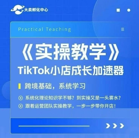 大卖家孵化中心TikTok实操课，TikTok小店成长加速器，跨境基础系统学习，一步一步带你开店-木石资源网