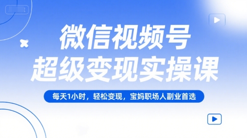 微信视频号超级变现实操课，每天1小时，轻松变现，宝妈职场人副业首选-木石资源网