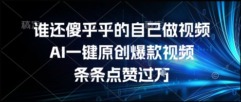 谁还傻乎乎的自己做视频？AI一键原创爆款视频，条条点赞过万，简单方便，好操作【揭秘】-木石资源网