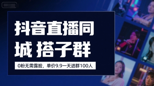 抖音直播同城搭子群，0粉无需露脸，单价19.9，一天进群100人-木石资源网