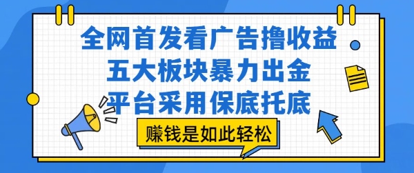 全网首发看广告撸收益，五大板块暴力出金，平台采用保底托底，挣钱是如此轻松作【揭秘】-木石资源网