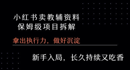 小红书卖小学教辅资料  保姆级项目拆解  1次课程彻底讲清楚!-木石资源网