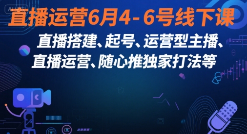 直播运营6月4-6号线下课，‬直播搭建、起号、运营型主播、直播运‬营、随心推独家打法等-木石资源网